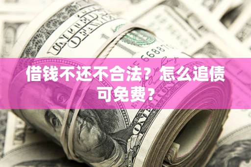 济南借钱不还不合法？怎么追债可免费？