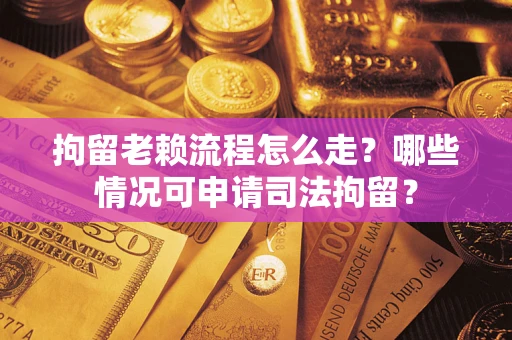 济南拘留老赖流程怎么走?哪些情况可申请司法拘留? 济南拘留老赖流程怎么走?哪些情况可申请司法拘留?