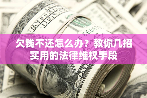 济南欠钱不还怎么办？教你几招实用的法律维权手段