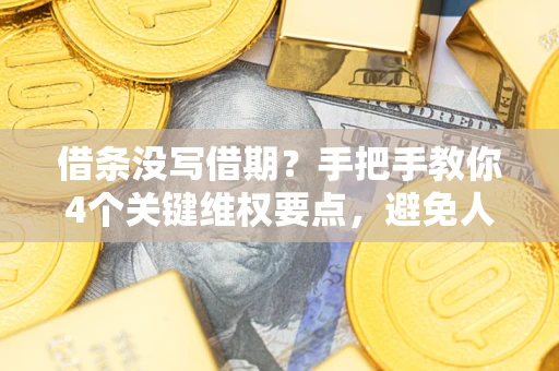济南借条没写借期？手把手教你4个关键维权要点，避免人财两空