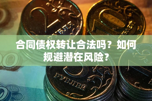 济南合同债权转让合法吗?如何规避潜在风险? 济南合同债权转让合法吗?如何规避潜在风险?