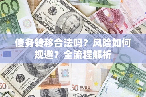 济南债务转移合法吗？风险如何规避？全流程解析