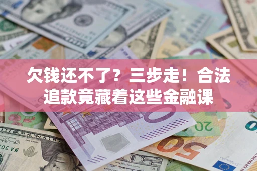 济南欠钱还不了？三步走！合法追款竟藏着这些金融课