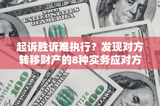 济南起诉胜诉难执行？发现对方转移财产的8种实务应对方案