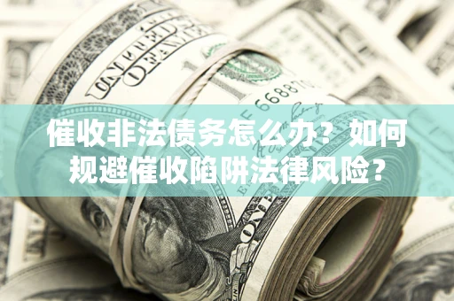 济南催收非法债务怎么办？如何规避催收陷阱法律风险？