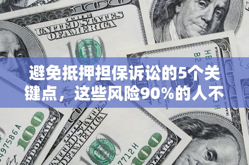 济南避免抵押担保诉讼的5个关键点，这些风险90%的人不知道！