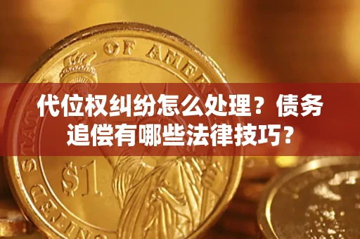 济南代位权纠纷怎么处理？债务追偿有哪些法律技巧？