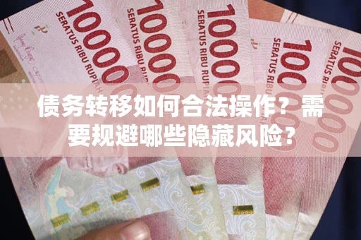 济南债务转移如何合法操作？需要规避哪些隐藏风险？