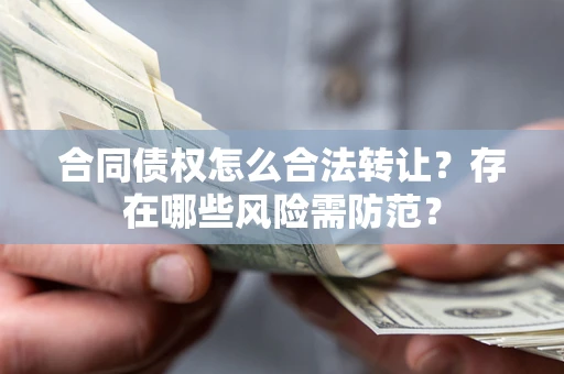 济南合同债权怎么合法转让？存在哪些风险需防范？