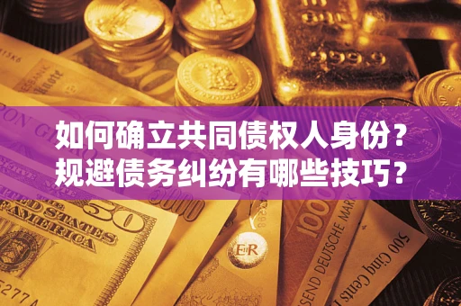 济南如何确立共同债权人身份？规避债务纠纷有哪些技巧？