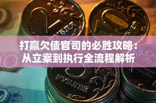 济南打赢欠债官司的必胜攻略：从立案到执行全流程解析