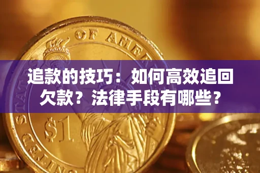 济南追款的技巧：如何高效追回欠款？法律手段有哪些？