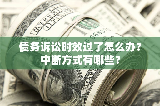 济南债务诉讼时效过了怎么办？中断方式有哪些？
