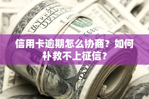 济南信用卡逾期怎么协商？如何补救不上征信？