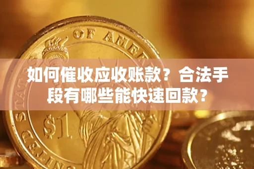 济南如何催收应收账款？合法手段有哪些能快速回款？