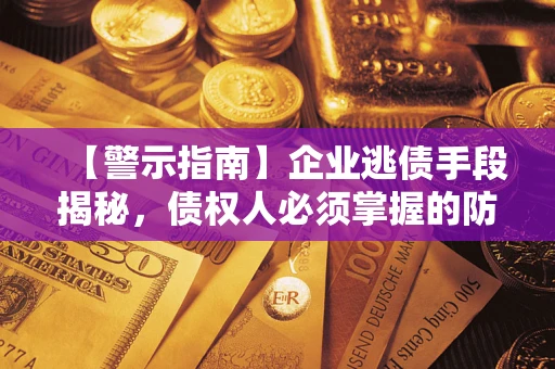 济南【警示指南】企业逃债手段揭秘，债权人必须掌握的防坑宝典