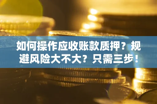 济南如何操作应收账款质押？规避风险大不大？只需三步！