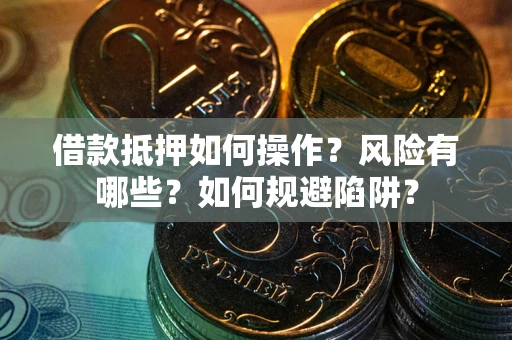 济南借款抵押如何操作?风险有哪些?如何规避陷阱? 济南借款抵押如何操作?风险有哪些?如何规避陷阱?
