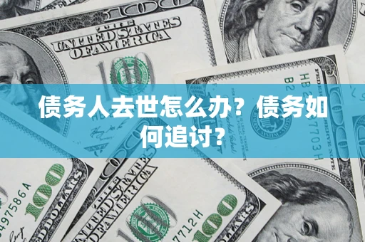 济南债务人去世怎么办？债务如何追讨？