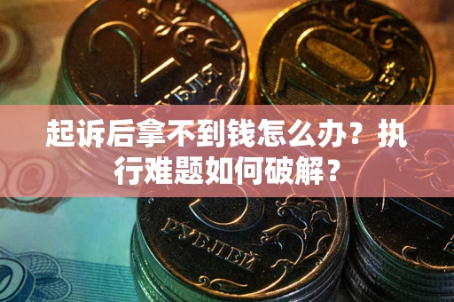 济南起诉后拿不到钱怎么办?执行难题如何破解? 济南起诉后拿不到钱怎么办?执行难题如何破解?