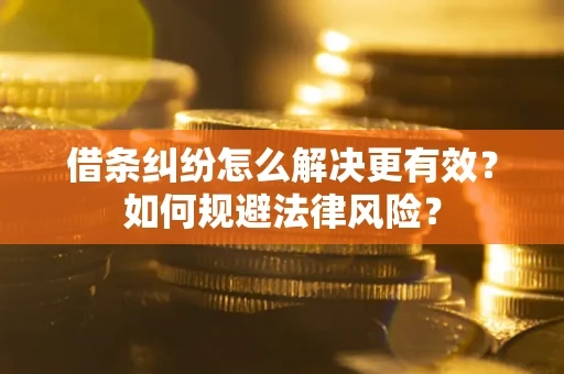 济南借条纠纷怎么解决更有效？如何规避法律风险？