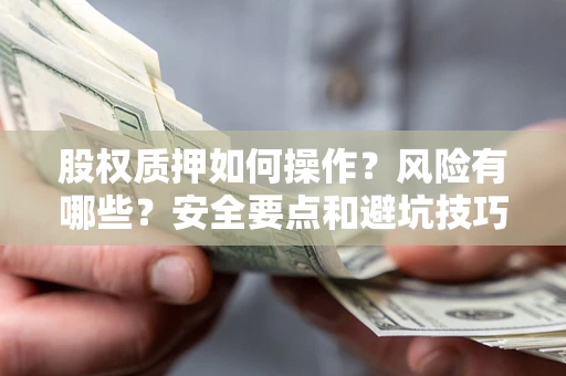 济南股权质押如何操作？风险有哪些？安全要点和避坑技巧？