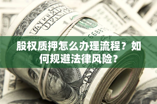 济南股权质押怎么办理流程？如何规避法律风险？