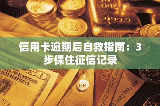 济南信用卡逾期后自救指南：3步保住征信记录