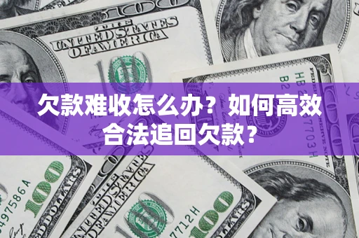 济南欠款难收怎么办？如何高效合法追回欠款？