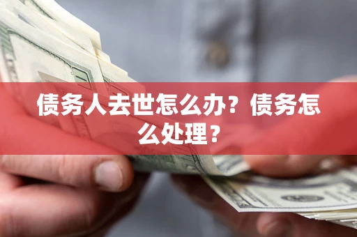 济南债务人去世怎么办？债务怎么处理？