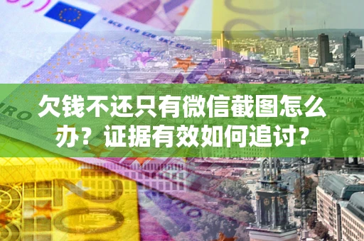 济南欠钱不还只有微信截图怎么办？证据有效如何追讨？