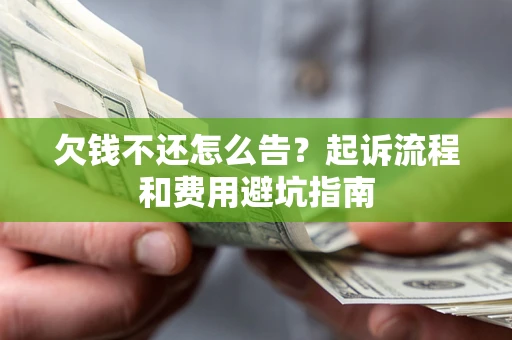 济南欠钱不还怎么告?起诉流程和费用避坑指南 济南欠钱不还怎么告?起诉流程和费用避坑指南