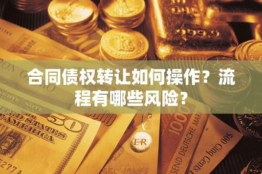济南合同债权转让如何操作？流程有哪些风险？