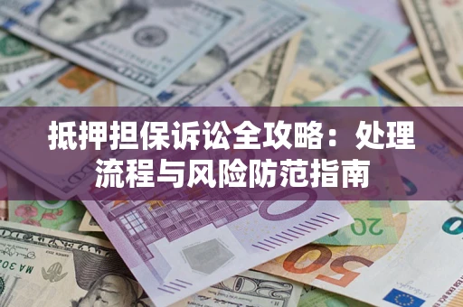 济南抵押担保诉讼全攻略：处理流程与风险防范指南