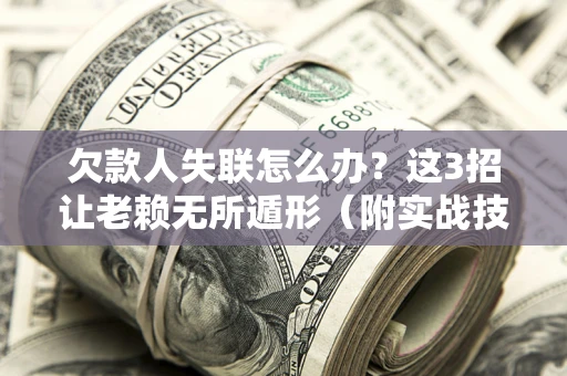 济南欠款人失联怎么办？这3招让老赖无所遁形（附实战技巧）