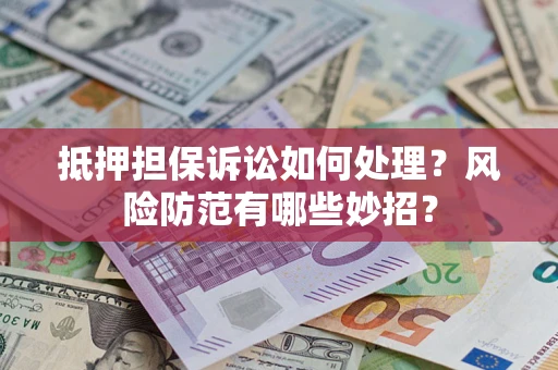 济南抵押担保诉讼如何处理？风险防范有哪些妙招？