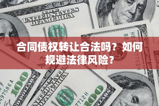 济南合同债权转让合法吗？如何规避法律风险？