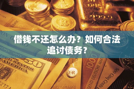 济南借钱不还怎么办？如何合法追讨债务？
