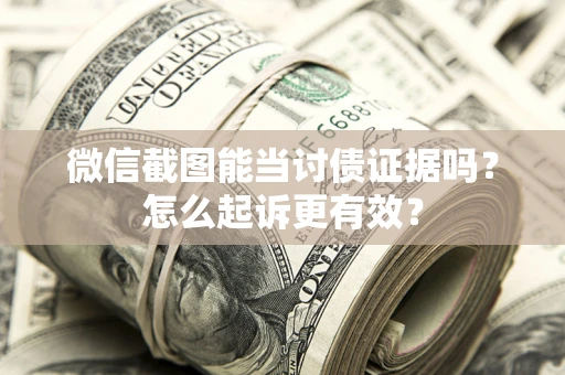济南微信截图能当讨债证据吗？怎么起诉更有效？