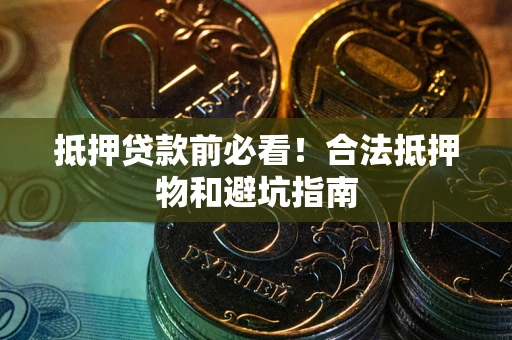 济南抵押贷款前必看！合法抵押物和避坑指南