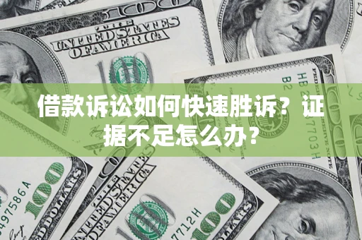济南借款诉讼如何快速胜诉？证据不足怎么办？