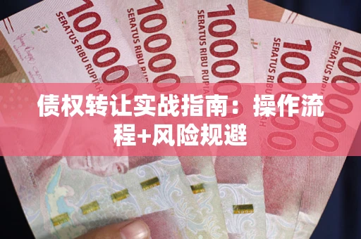济南债权转让实战指南：操作流程+风险规避