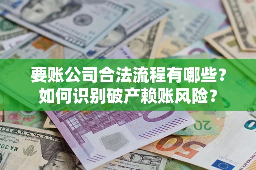 济南要账公司合法流程有哪些？如何识别破产赖账风险？