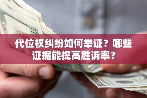 济南代位权纠纷如何举证？哪些证据能提高胜诉率？