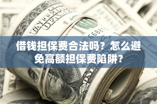 济南借钱担保费合法吗？怎么避免高额担保费陷阱？