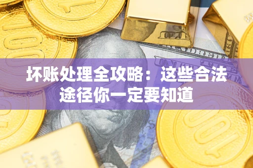 济南坏账处理全攻略：这些合法途径你一定要知道
