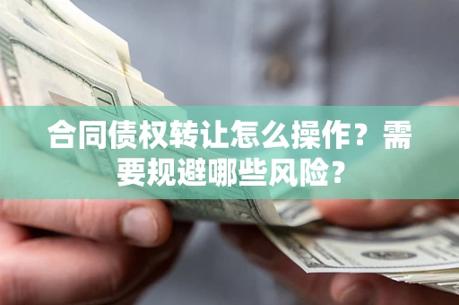 济南合同债权转让怎么操作？需要规避哪些风险？
