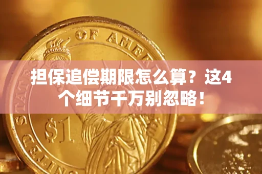 济南担保追偿期限怎么算?这4个细节千万别忽略! 济南担保追偿期限怎么算?这4个细节千万别忽略!