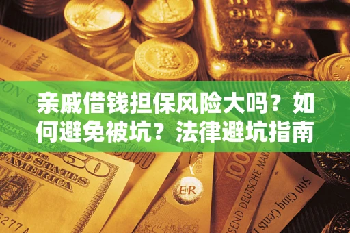 济南亲戚借钱担保风险大吗？如何避免被坑？法律避坑指南