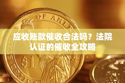 济南应收账款催收合法吗？法院认证的催收全攻略
